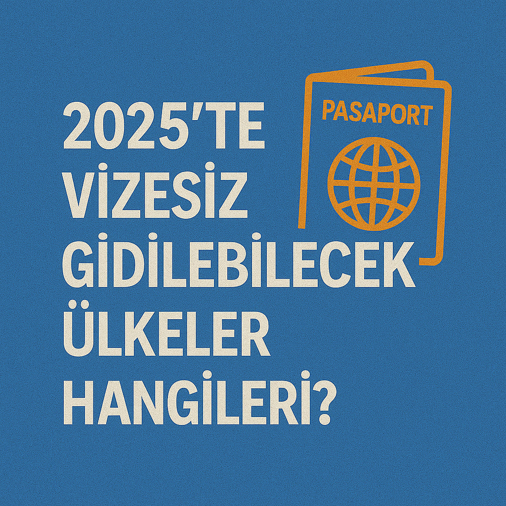 2025’te Vizesiz Gidilebilecek Ülkeler Hangileri?