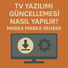 TV Yazılımı Güncellemesi Nasıl Yapılır? Marka Marka Rehber