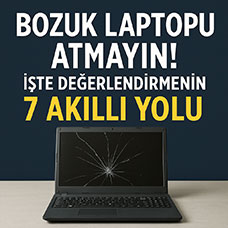 Bozuk Laptopu Atmayın! İşte Değerlendirmenin 7 Akıllı Yolu