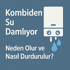 Kombiden Su Damlıyor, Neden Olur ve Nasıl Durdurulur?