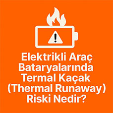 Elektrikli Araç Bataryalarında Termal Kaçak (Thermal Runaway) Riski Nedir? Nelere Dikkat Edilmeli?
