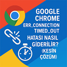 Google Chrome ERR_CONNECTION_TIMED_OUT Hatası Nasıl Giderilir? (Kesin Çözüm)