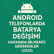 Android Telefonlarda Batarya Değişimi Hakkında Bilmemiz Gerekenler (2025)