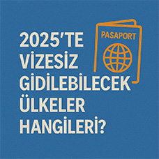 2025’te Vizesiz Gidilebilecek Ülkeler Hangileri?