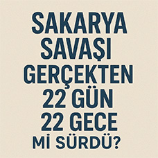 Sakarya Savaşı Gerçekten 22 Gün 22 Gece mi Sürdü?