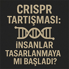 CRISPR Tartışması: İnsanlar Tasarlanmaya mı Başladı?