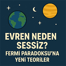Evren Neden Sessiz? Fermi Paradoksu’na Yeni Teoriler