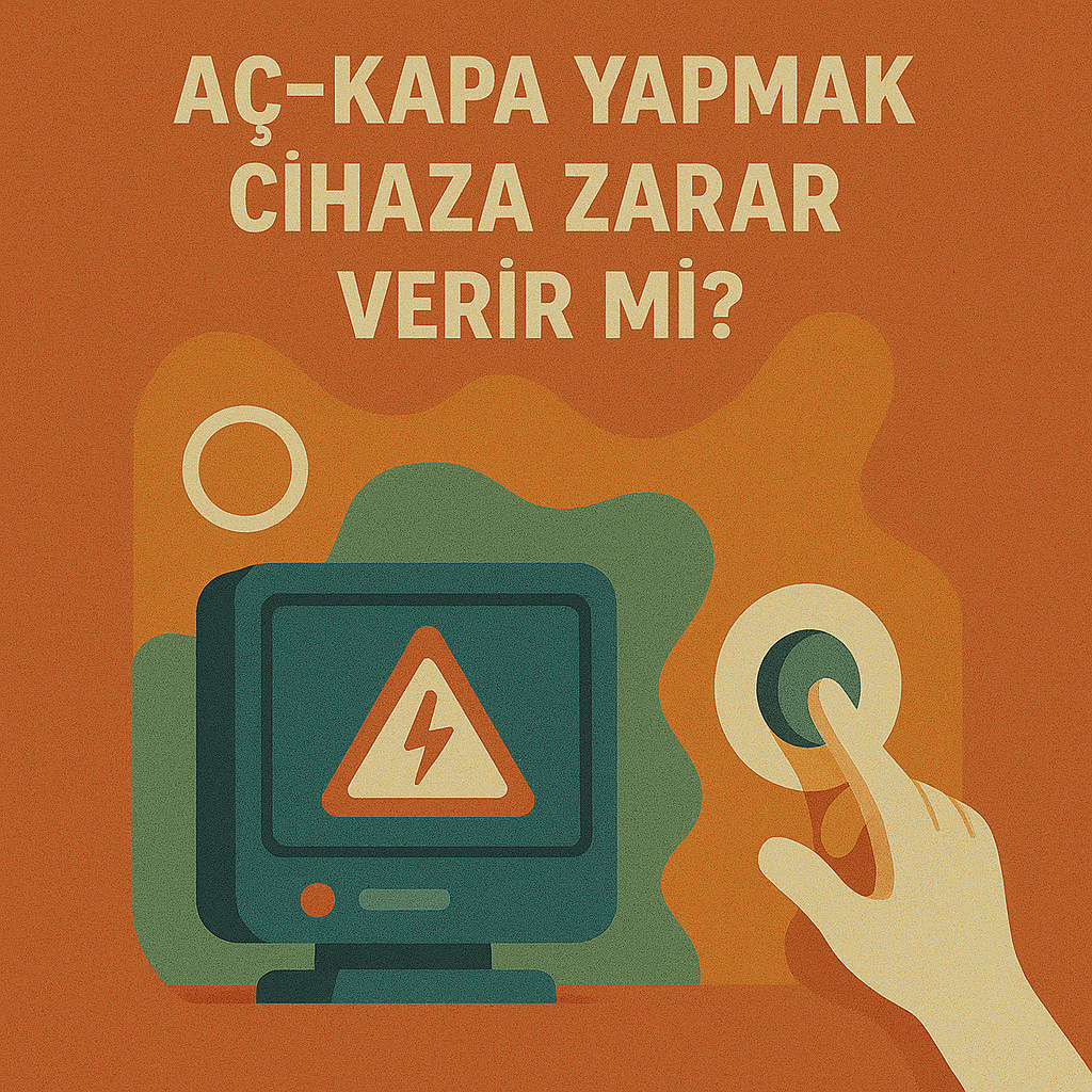 Sık sık aç kapa yapmanın elektronik cihazlara etkileri ve zararları