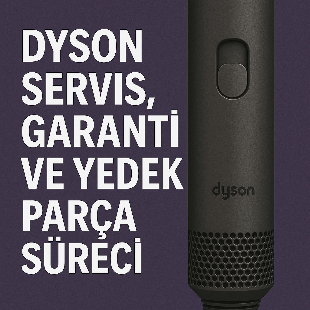 Dyson Servis, Garanti ve Yedek Parça Süreci