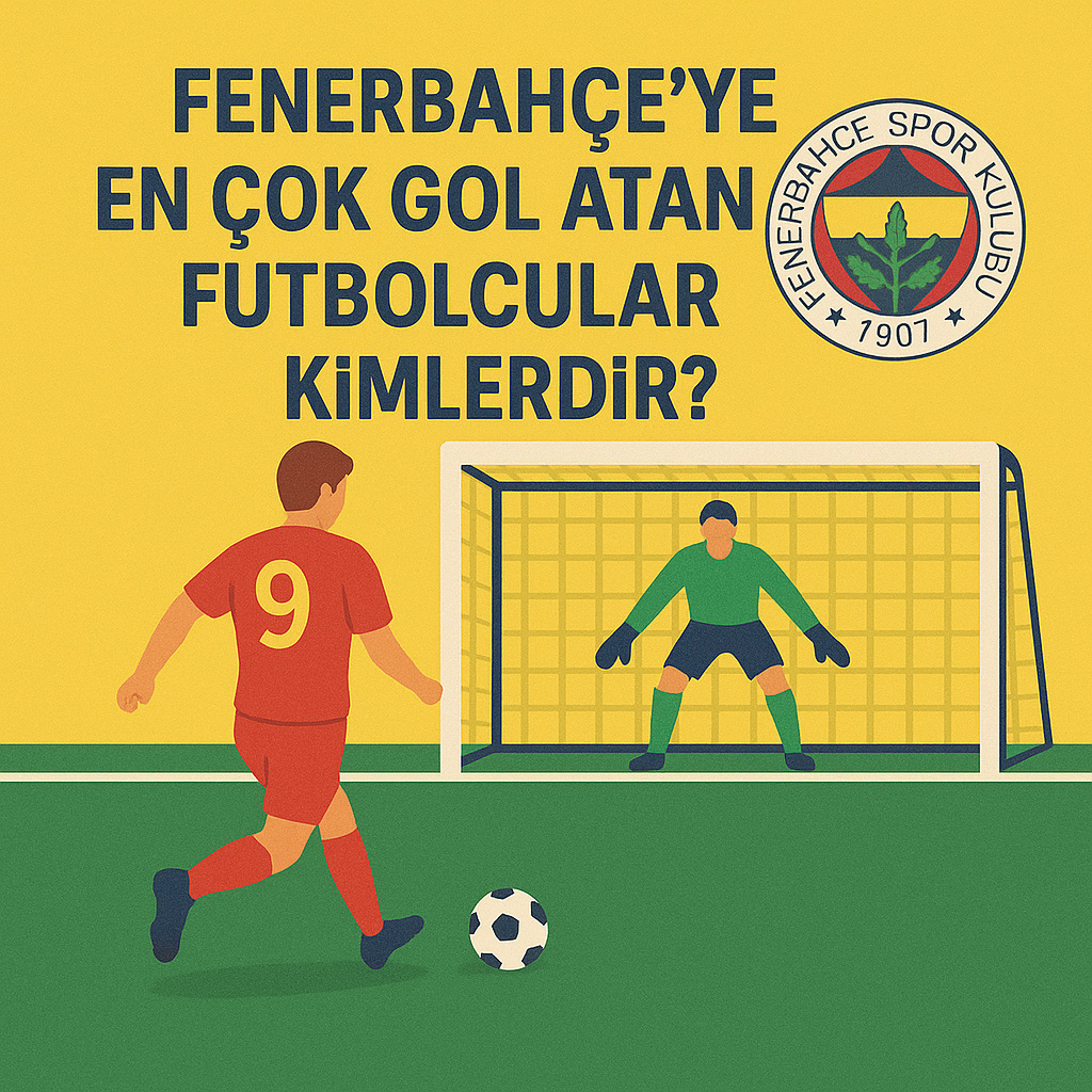 Fenerbahçeye En Çok Gol Atan Futbolcular Kimlerdir?