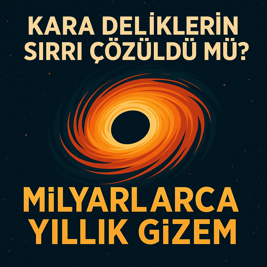 Kara Deliklerin Sırrı Çözüldü mü? Kara Deliklerin Sırrı Çözüldü mü?