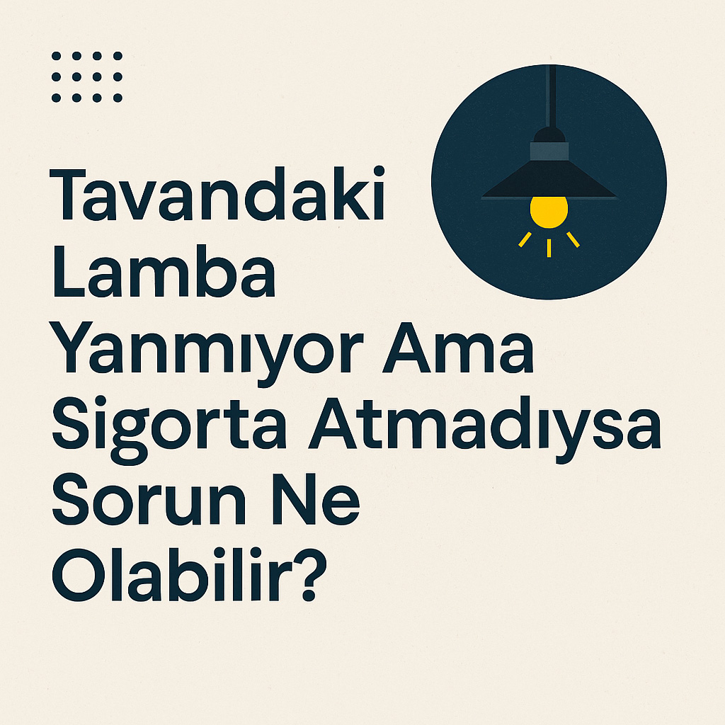 Tavandaki Lamba Yanmıyor Ama Sigorta Atmadıysa Sorun Ne Olabilir?