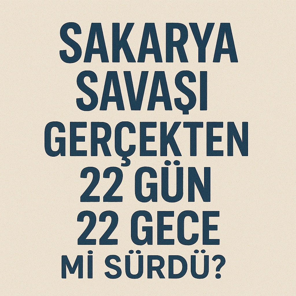 Sakarya Savaşı Gerçekten 22 Gün 22 Gece mi Sürdü?