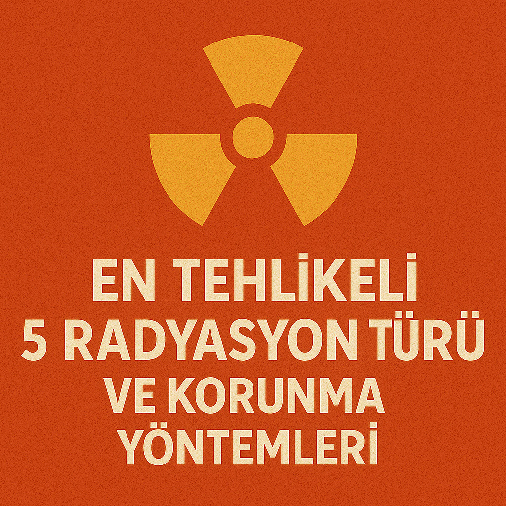 En Tehlikeli Radyasyon Türleri ve Korunma Yöntemleri En Tehlikeli Radyasyon Türleri ve Korunma Yöntemleri