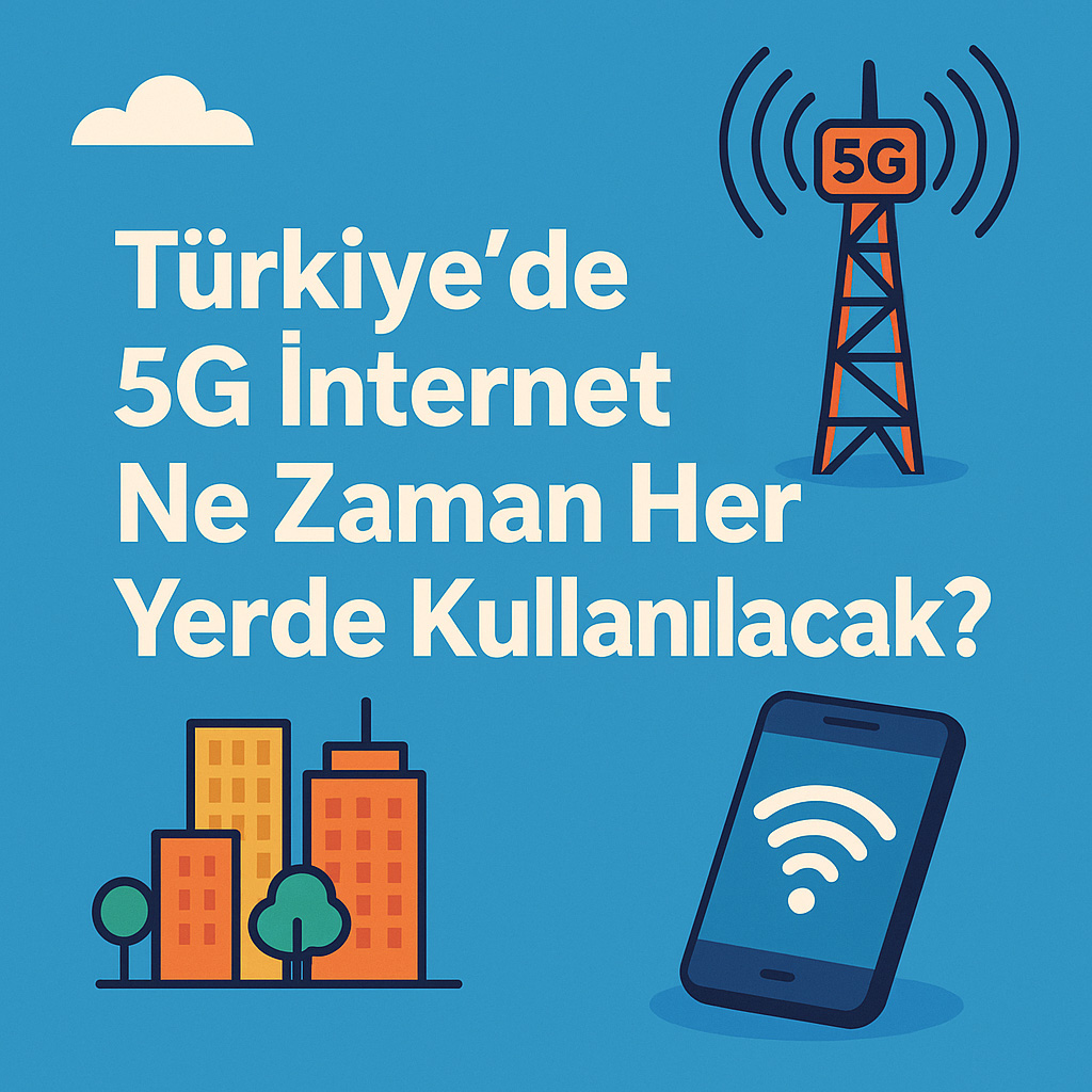 Türkiye’de 5G İnterneti Ne Zaman Her Yerde Kullanılacak?