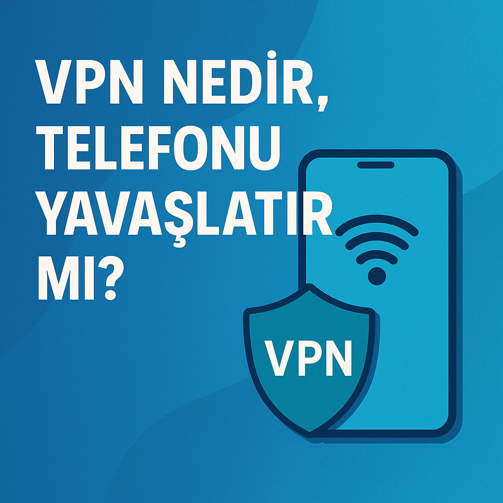 VPN Nedir, Telefonu Yavaşlatır mı?