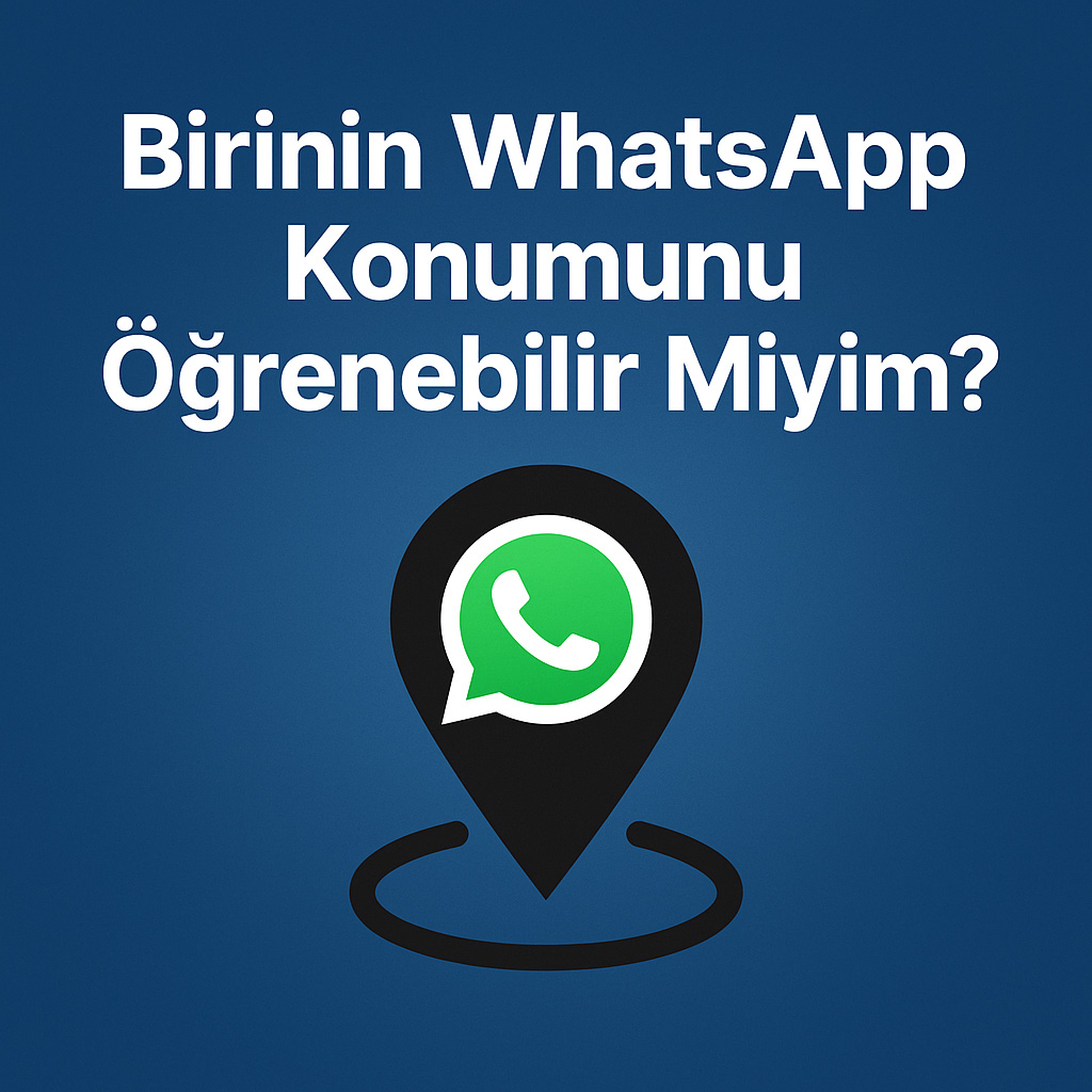 Birinin WhatsApp Konumunu Öğrenebilir miyim?