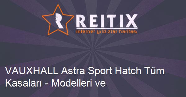 VAUXHALL Astra Sport Hatch Tüm Kasaları - Modelleri ve Teknik Özellikleri