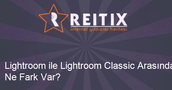 Lightroom ile Lightroom Classic Arasında Ne Fark Var?