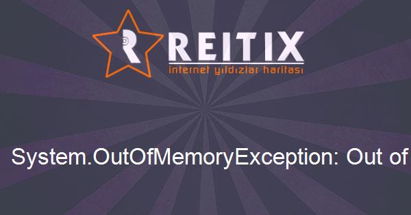 System.OutOfMemoryException: Out of memory Hatası