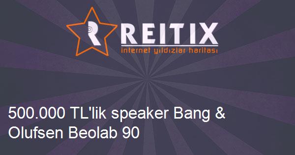 500.000 TL'lik speaker Bang & Olufsen Beolab 90