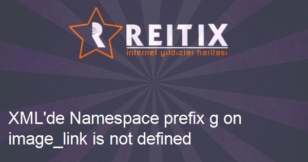 XML'de Namespace prefix g on image_link is not defined hatası ve çözümü