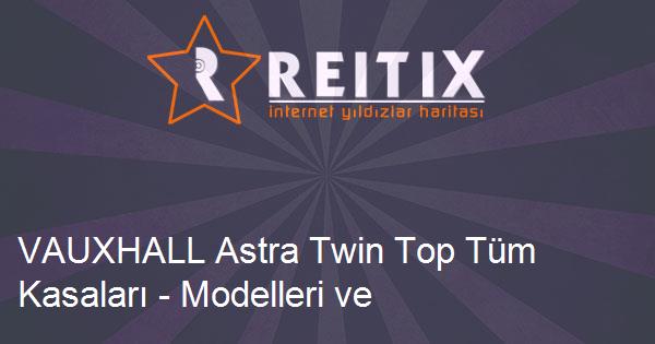 VAUXHALL Astra Twin Top Tüm Kasaları - Modelleri ve Teknik Özellikleri