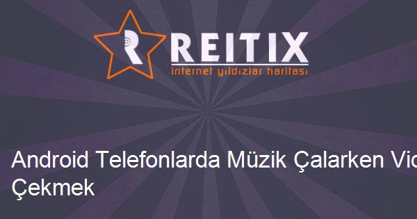 android telefonlarda muzik calarken video cekmek reitix com