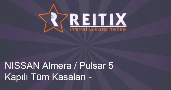 NISSAN Almera / Pulsar 5 Kapılı Tüm Kasaları - Modelleri ve Teknik Özellikleri