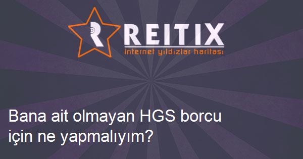 Bana ait olmayan HGS borcu için ne yapmalıyım?