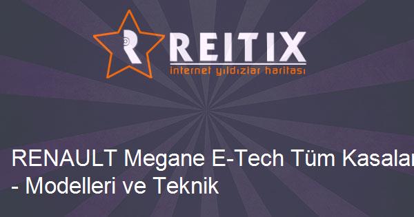 RENAULT Megane E-Tech Tüm Kasaları - Modelleri ve Teknik Özellikleri