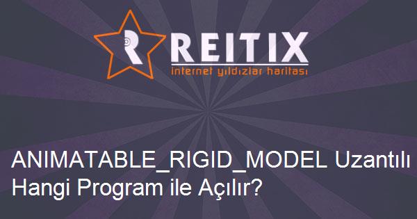 ANIMATABLE_RIGID_MODEL Uzantılı Dosya Nedir ve Hangi Program ile Açılır?