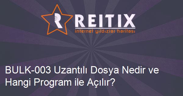 BULK-003 Uzantılı Dosya Nedir ve Hangi Program ile Açılır?