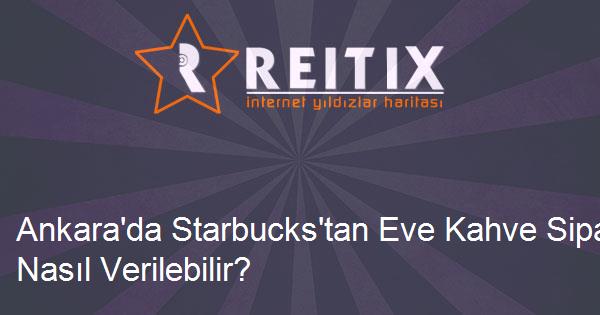 Ankara'da Starbucks'tan Eve Kahve Siparişi Nasıl Verilebilir?