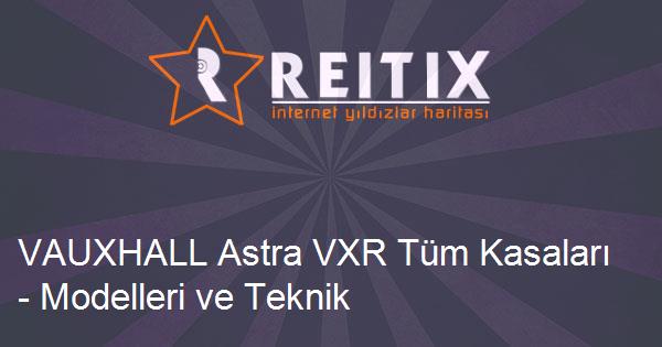VAUXHALL Astra VXR Tüm Kasaları - Modelleri ve Teknik Özellikleri