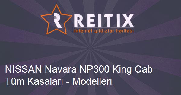 NISSAN Navara NP300 King Cab Tüm Kasaları - Modelleri ve Teknik Özellikleri