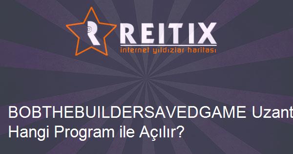 BOBTHEBUILDERSAVEDGAME Uzantılı Dosya Nedir ve Hangi Program ile Açılır?