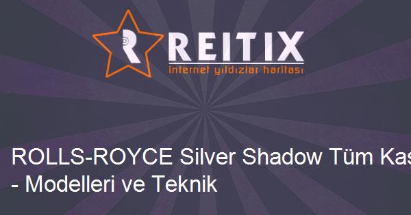 ROLLS-ROYCE Silver Shadow Tüm Kasaları - Modelleri ve Teknik Özellikleri