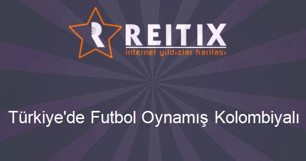 Türkiye'de Futbol Oynamış Kolombiyalı Futbolcular