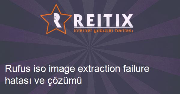 Rufus iso image extraction failure hatası ve çözümü