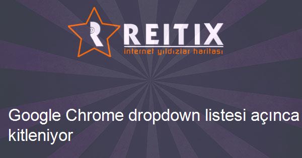 Google Chrome dropdown listesi açınca kitleniyor