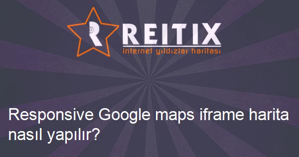 Responsive Google maps iframe harita nasıl yapılır?